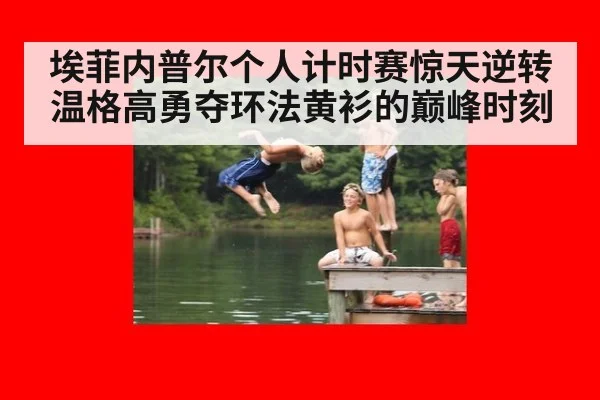 埃菲内普尔个人计时赛惊天逆转温格高勇夺环法黄衫的巅峰时刻